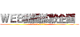 ＷＥＢ動画拡散企画  (attack on titan)