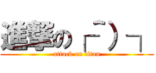 進撃の┌＾）┐ (attack on titan)