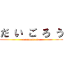 だ い ご ろ う (oretoomaeto)