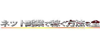 ネット副業で稼ぐ方法を全部話そうと思う (attack on titan)