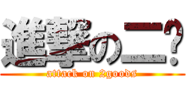 進撃の二货 (attack on 2goods)