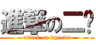 進撃の二货 (attack on 2goods)