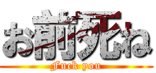 お前死ね (Fuck you)