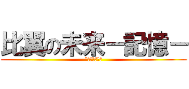 比翼の未来－記憶－ (ゞ美しい╰鑫卍)