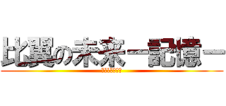 比翼の未来－記憶－ (ゞ美しい╰鑫卍)