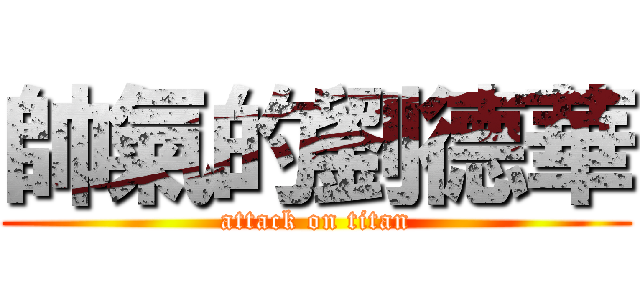 帥氣的劉德華 (attack on titan)