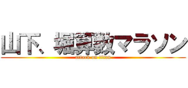 山下、堀算数マラソン (attack on titan)