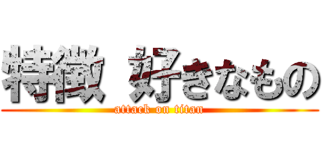 特徴 好きなもの (attack on titan)