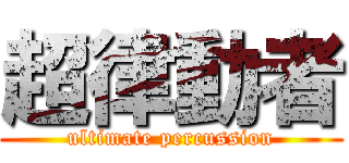 超律動者 (ultimate percussion)