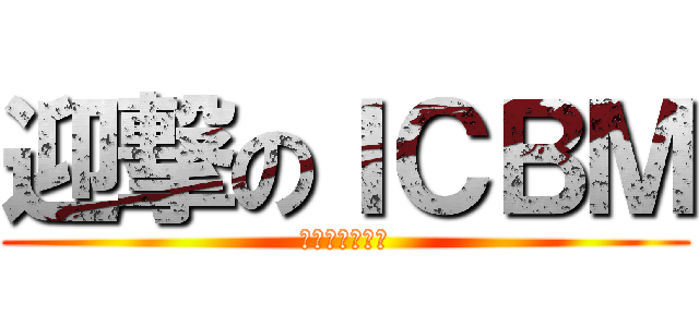 迎撃のＩＣＢＭ (弾道ミサイル乙)