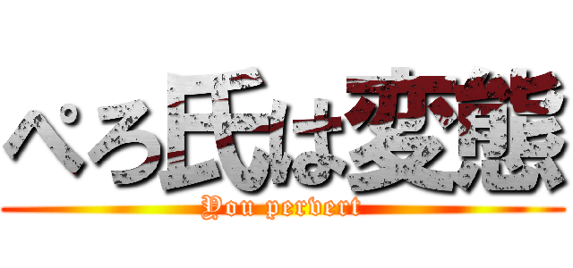 ぺろ氏は変態 (You pervert)