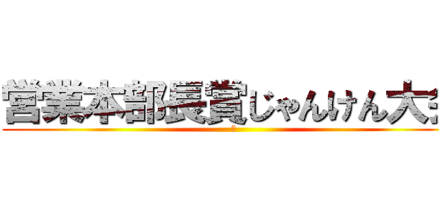 営業本部長賞じゃんけん大会 (～)