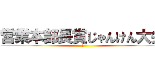 営業本部長賞じゃんけん大会 (～)