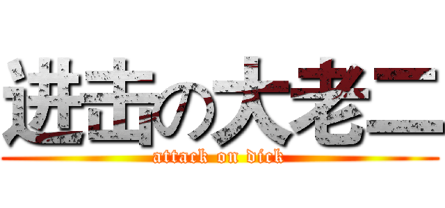 进击の大老二 (attack on dick)