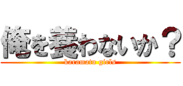 俺を養わないか？ (karamatu girls)