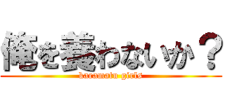 俺を養わないか？ (karamatu girls)