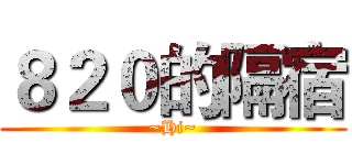 ８２０的隔宿 (~Hi~)