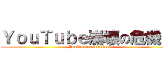 ＹｏｕＴｕｂｅ崩壊の危機！？ (YouTubehoukeinokiki！？)