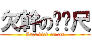 欠幹のㄈㄈ尺 (Lack dick on ccr)