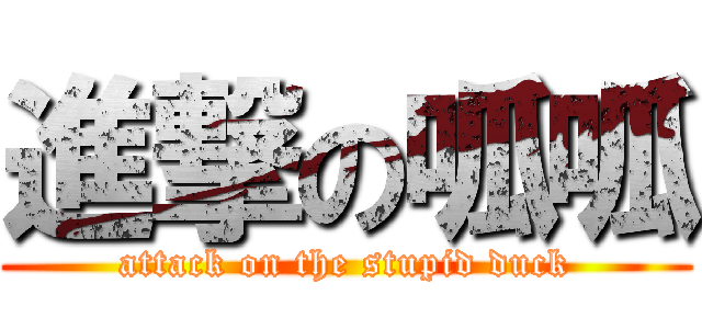 進撃の呱呱 (attack on the stupid duck)