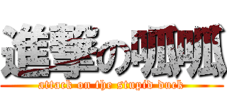 進撃の呱呱 (attack on the stupid duck)