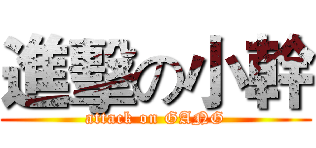 進擊の小幹 (attack on GANG)