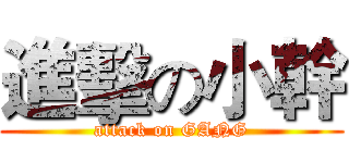 進擊の小幹 (attack on GANG)