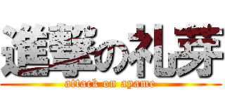 進撃の礼芽 (attack on ayame)