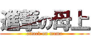 進撃の母上 (attack on mama)