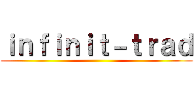 ｉｎｆｉｎｉｔ－ｔｒａｄ ()