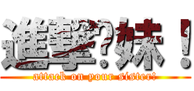 進撃妳妹！ (attack on your sister!)