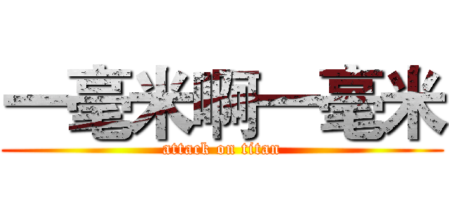 一毫米啊一毫米 (attack on titan)