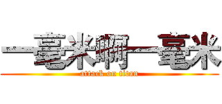 一毫米啊一毫米 (attack on titan)