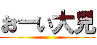 おーい大見 ()