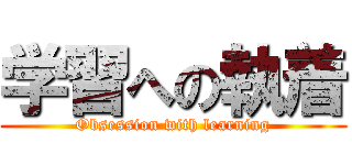 学習への執着 (Obsession with learning)