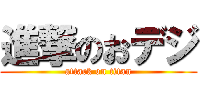 進撃のおデジ (attack on titan)