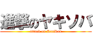 進撃のヤキソバ (attack on RanRan)