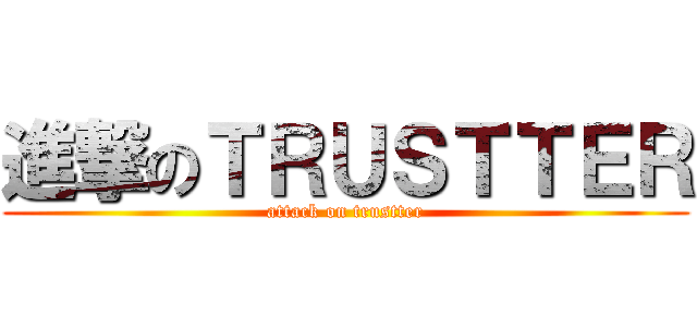 進撃のＴＲＵＳＴＴＥＲ (attack on trustter)