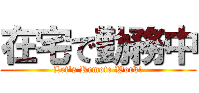 在宅で勤務中 (Let's Remote Work!)