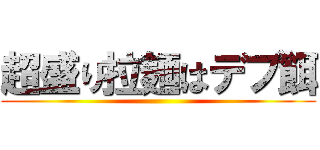 超盛り拉麺はデブ餌 ()