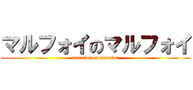 マルフォイのマルフォイ (marufoi on marufoi)