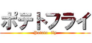 ポテトフライ (Potato  fly)
