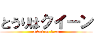 とうりはクイーン (attack on titan)