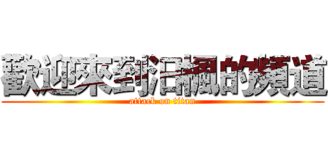 歡迎來到汨楓的頻道 (attack on titan)