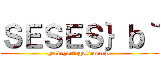 ＳＥＳＥＳ｝ｂ｀ (gori-gori-gorimaccho)