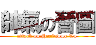 帥氣の晉圖 (attack on Handsome Tu)