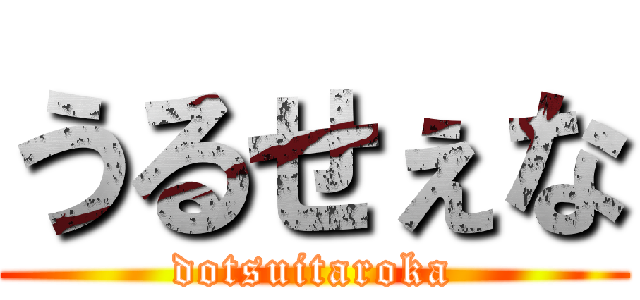 うるせぇな (dotsuitaroka)