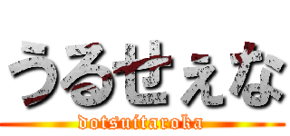 うるせぇな (dotsuitaroka)