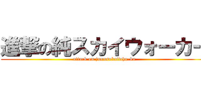 進撃の純スカイウォーカー (attack on junnsukaiwho-ka)