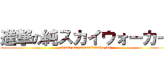 進撃の純スカイウォーカー (attack on junnsukaiwho-ka)